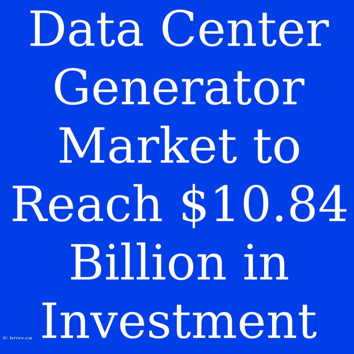 Data Center Generator Market To Reach $10.84 Billion In Investment