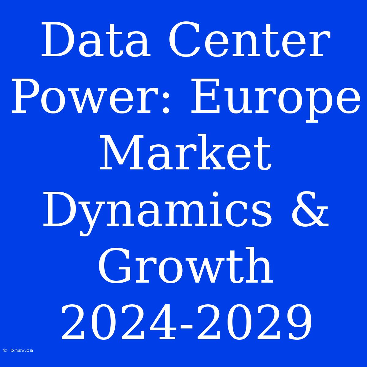 Data Center Power: Europe Market Dynamics & Growth 2024-2029