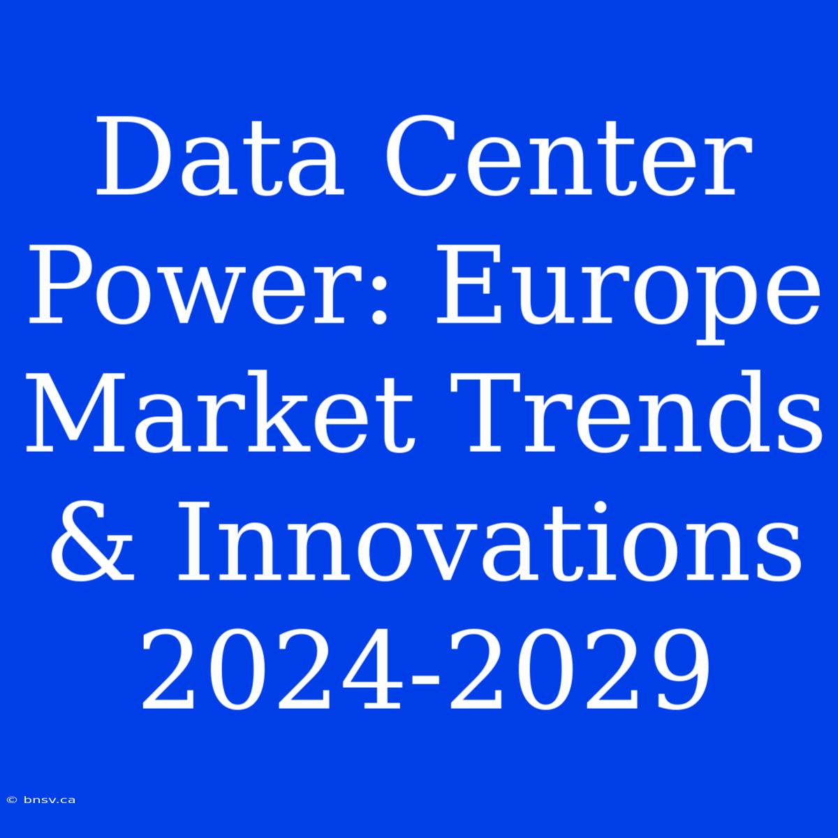 Data Center Power: Europe Market Trends & Innovations 2024-2029