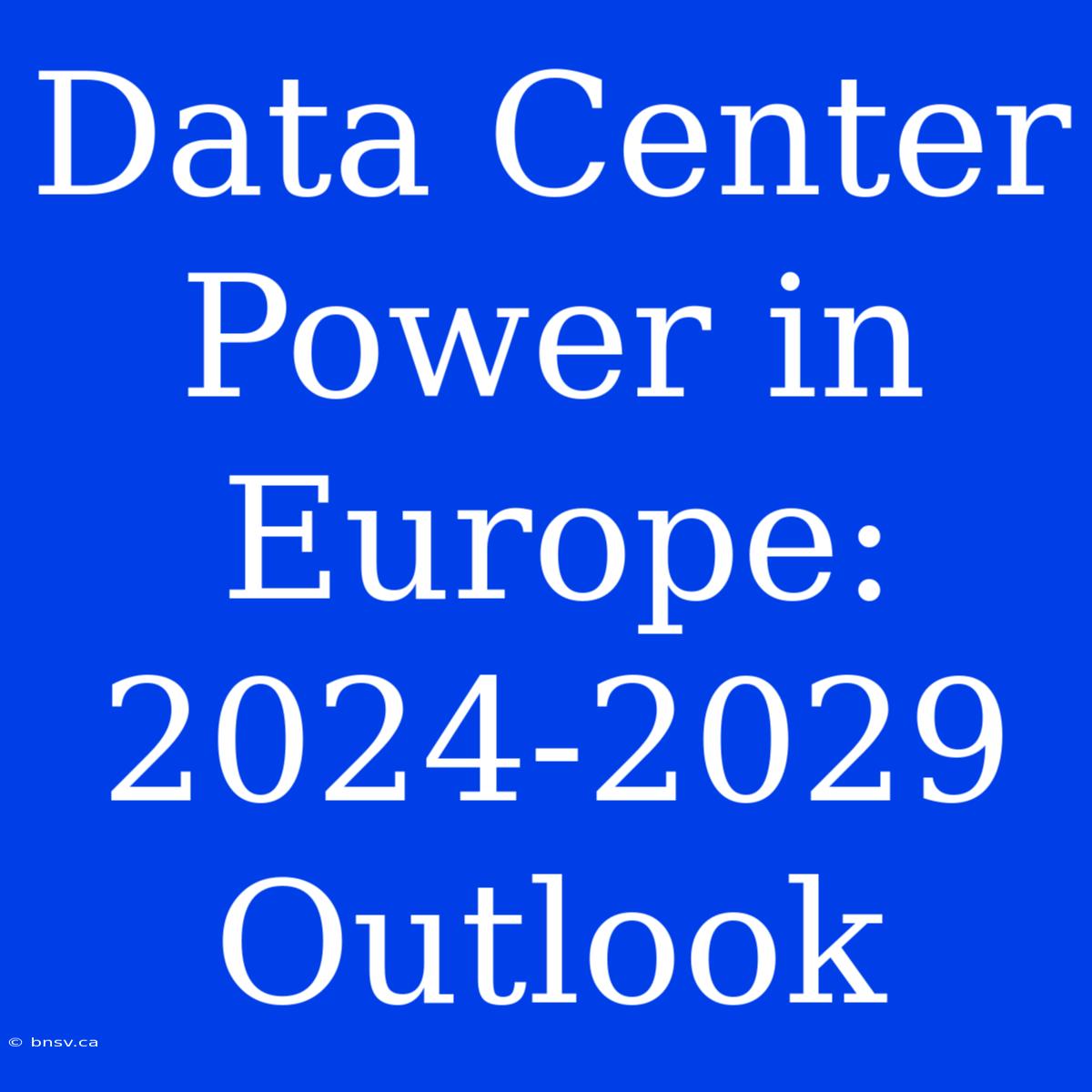 Data Center Power In Europe: 2024-2029 Outlook