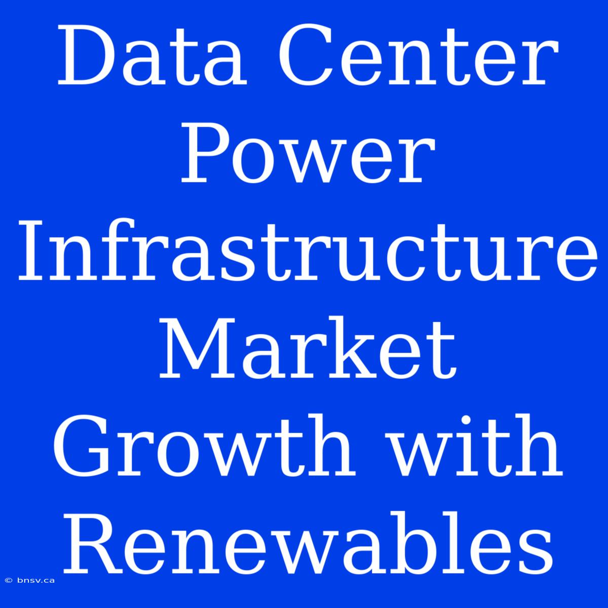 Data Center Power Infrastructure Market Growth With Renewables