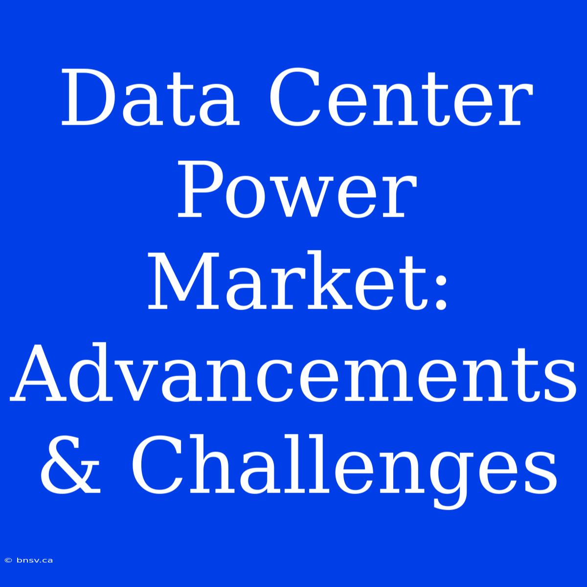 Data Center Power Market: Advancements & Challenges