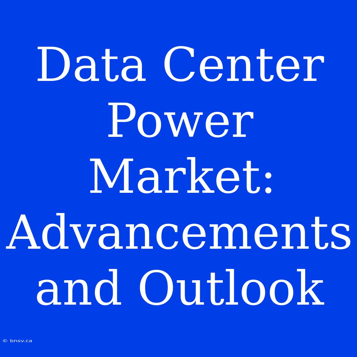 Data Center Power Market: Advancements And Outlook