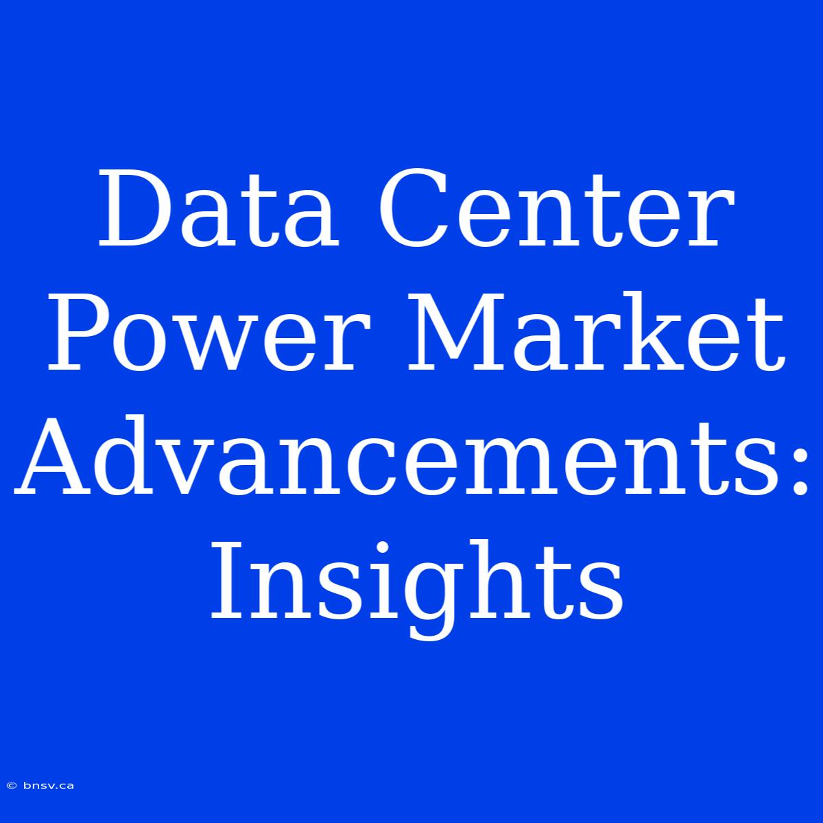 Data Center Power Market Advancements: Insights