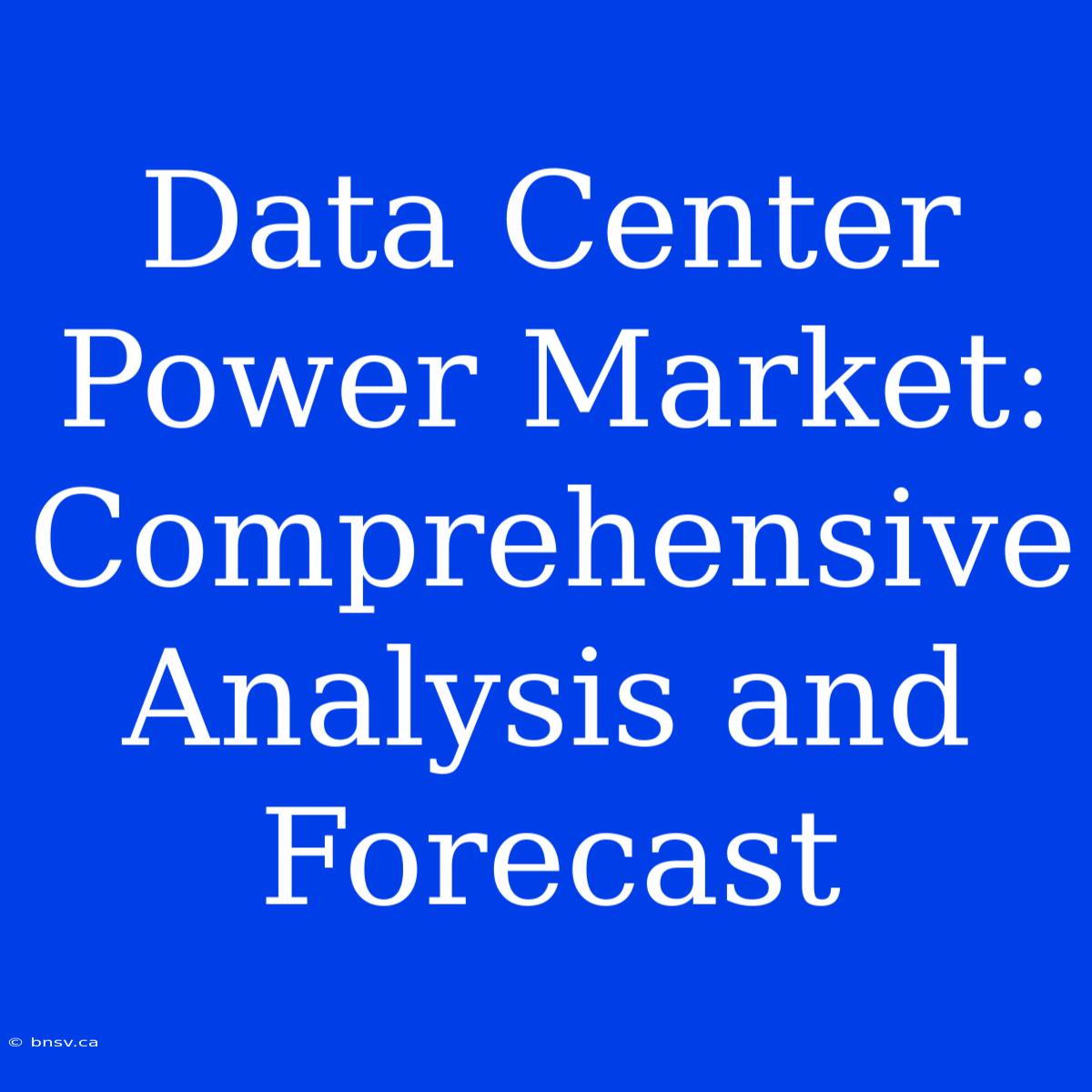 Data Center Power Market: Comprehensive Analysis And Forecast