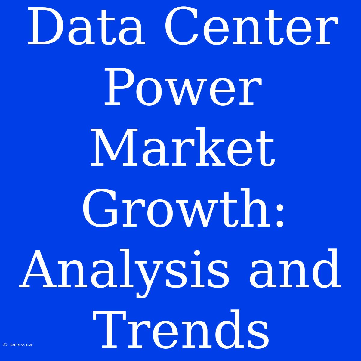 Data Center Power Market Growth: Analysis And Trends