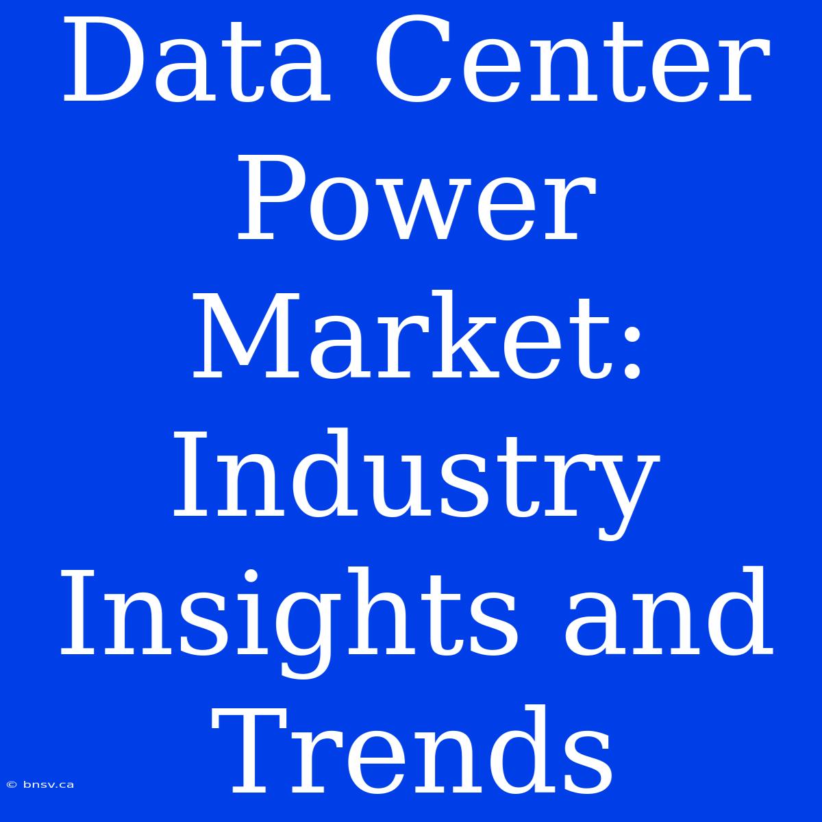 Data Center Power Market: Industry Insights And Trends