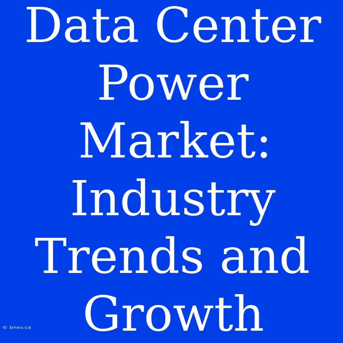 Data Center Power Market: Industry Trends And Growth