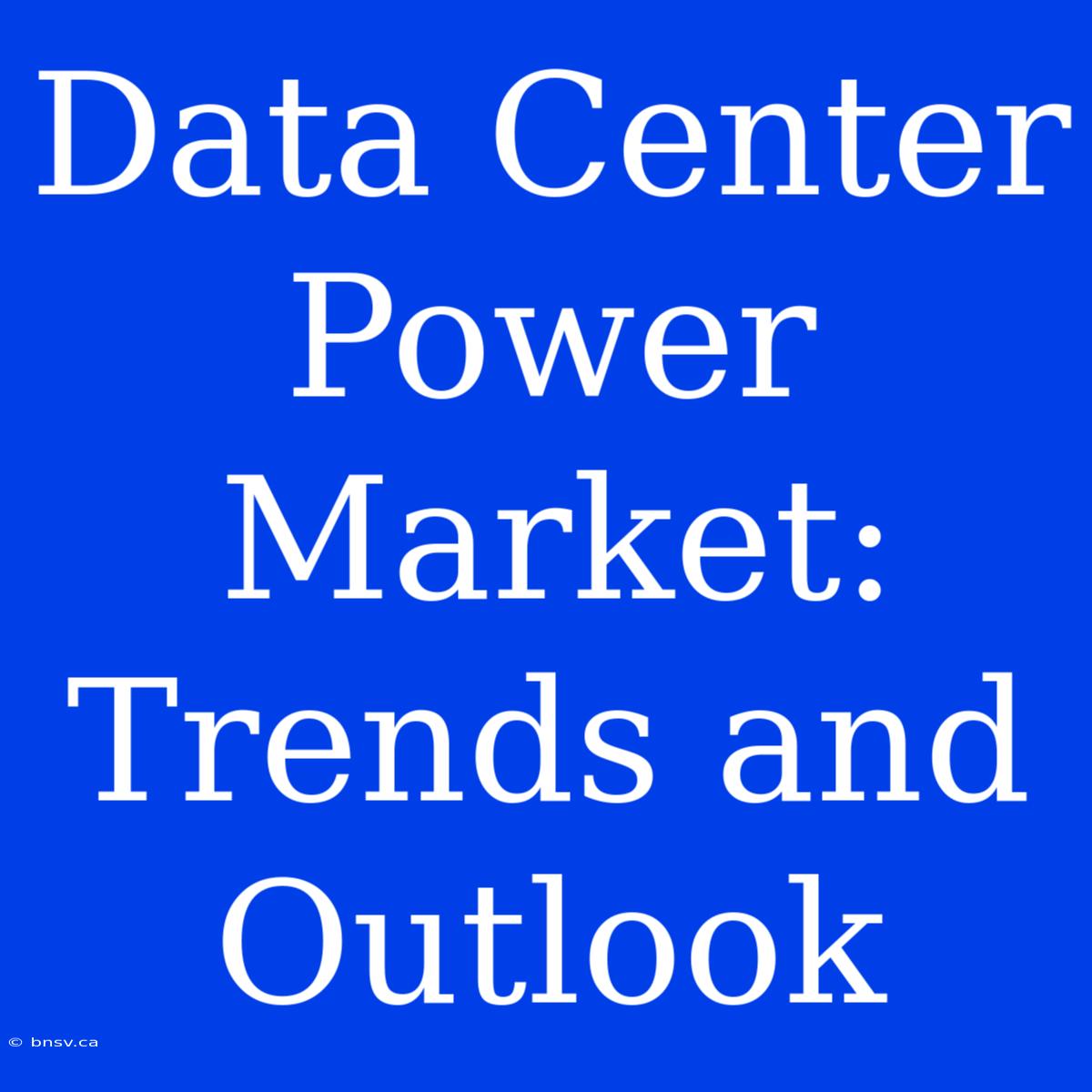 Data Center Power Market: Trends And Outlook