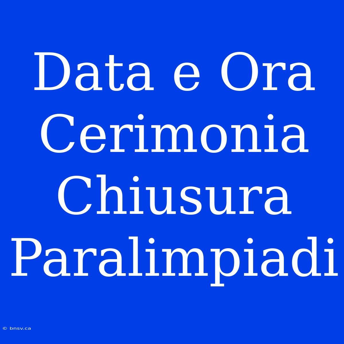 Data E Ora Cerimonia Chiusura Paralimpiadi