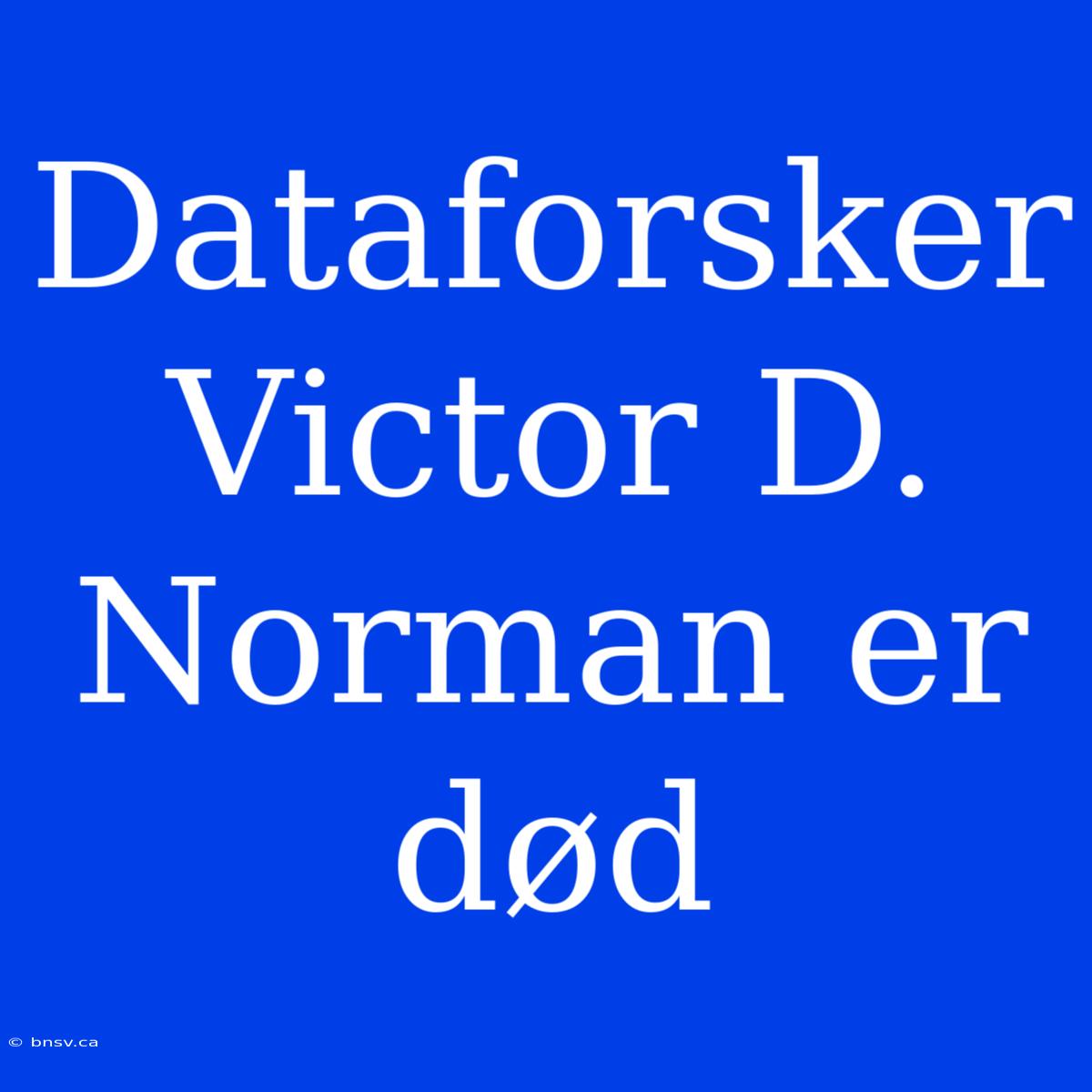 Dataforsker Victor D. Norman Er Død