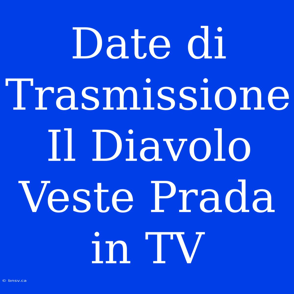 Date Di Trasmissione Il Diavolo Veste Prada In TV