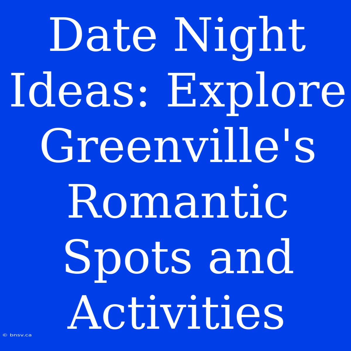 Date Night Ideas: Explore Greenville's Romantic Spots And Activities