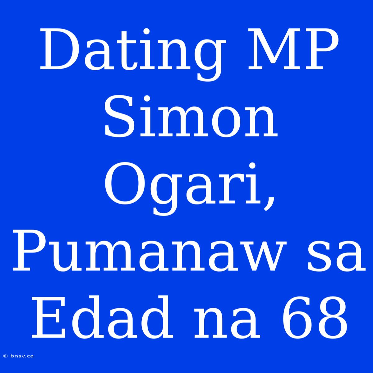 Dating MP Simon Ogari, Pumanaw Sa Edad Na 68