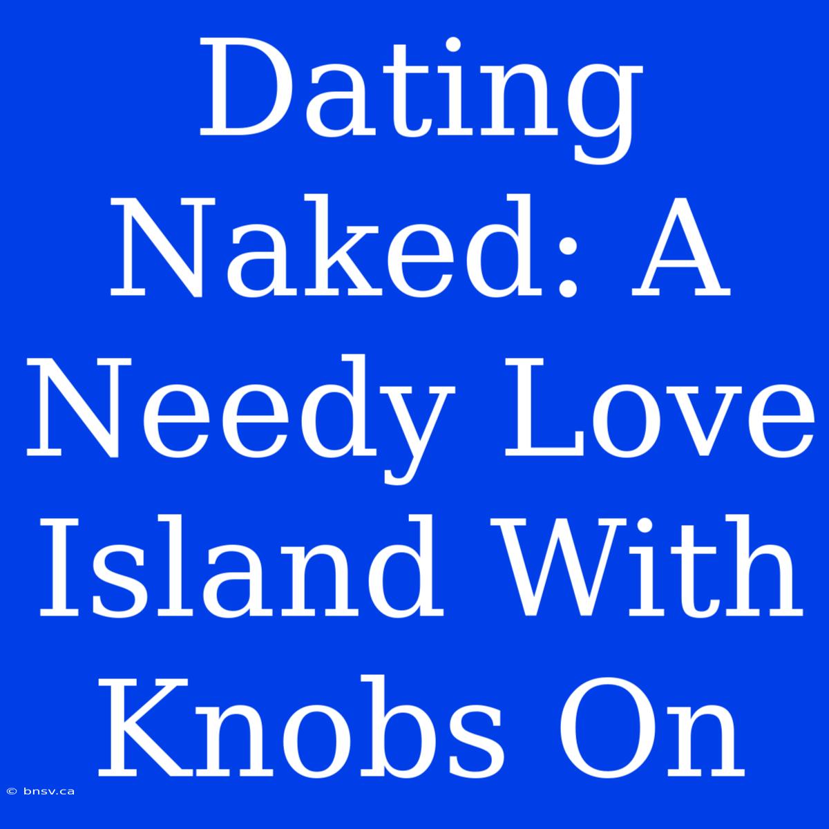 Dating Naked: A Needy Love Island With Knobs On