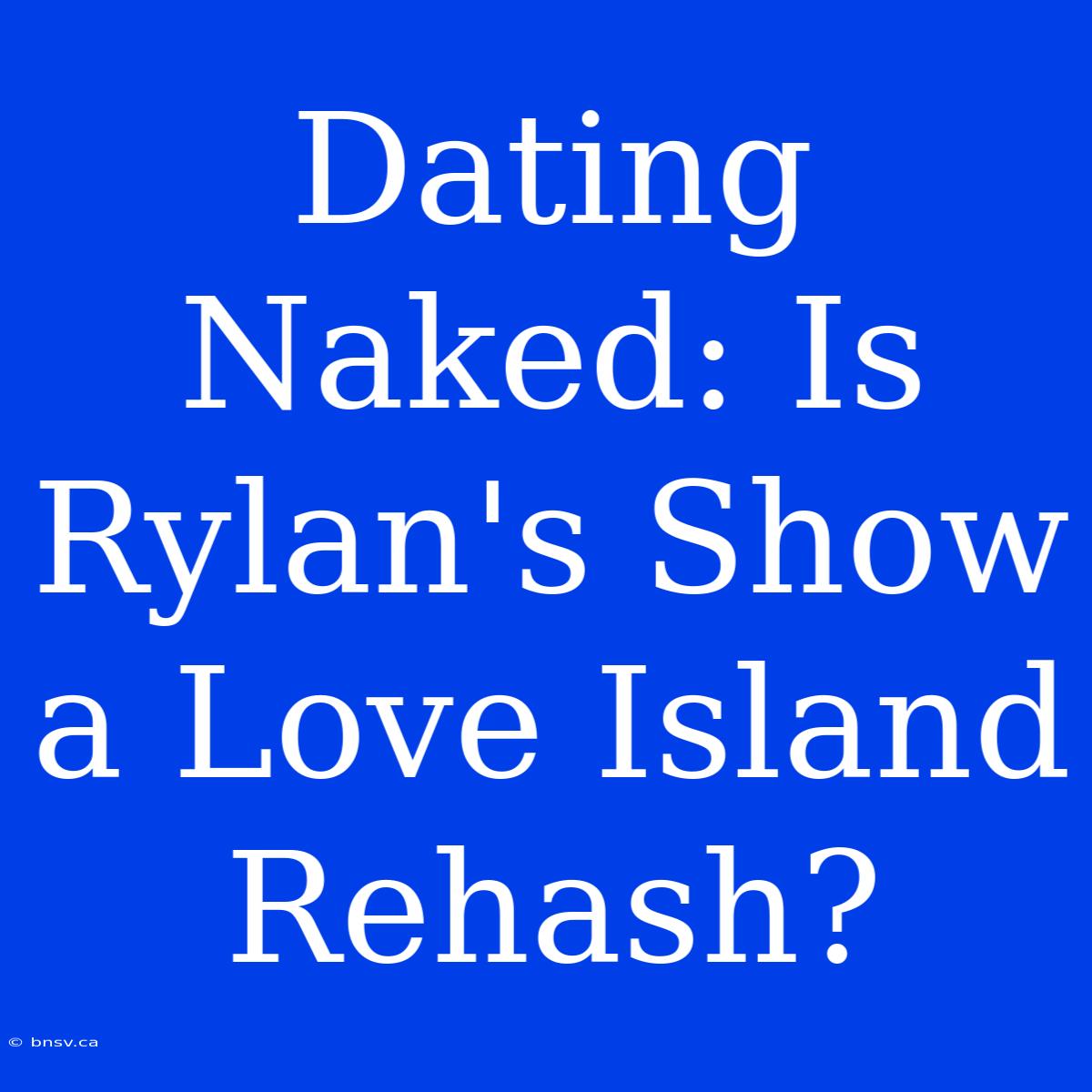 Dating Naked: Is Rylan's Show A Love Island Rehash?