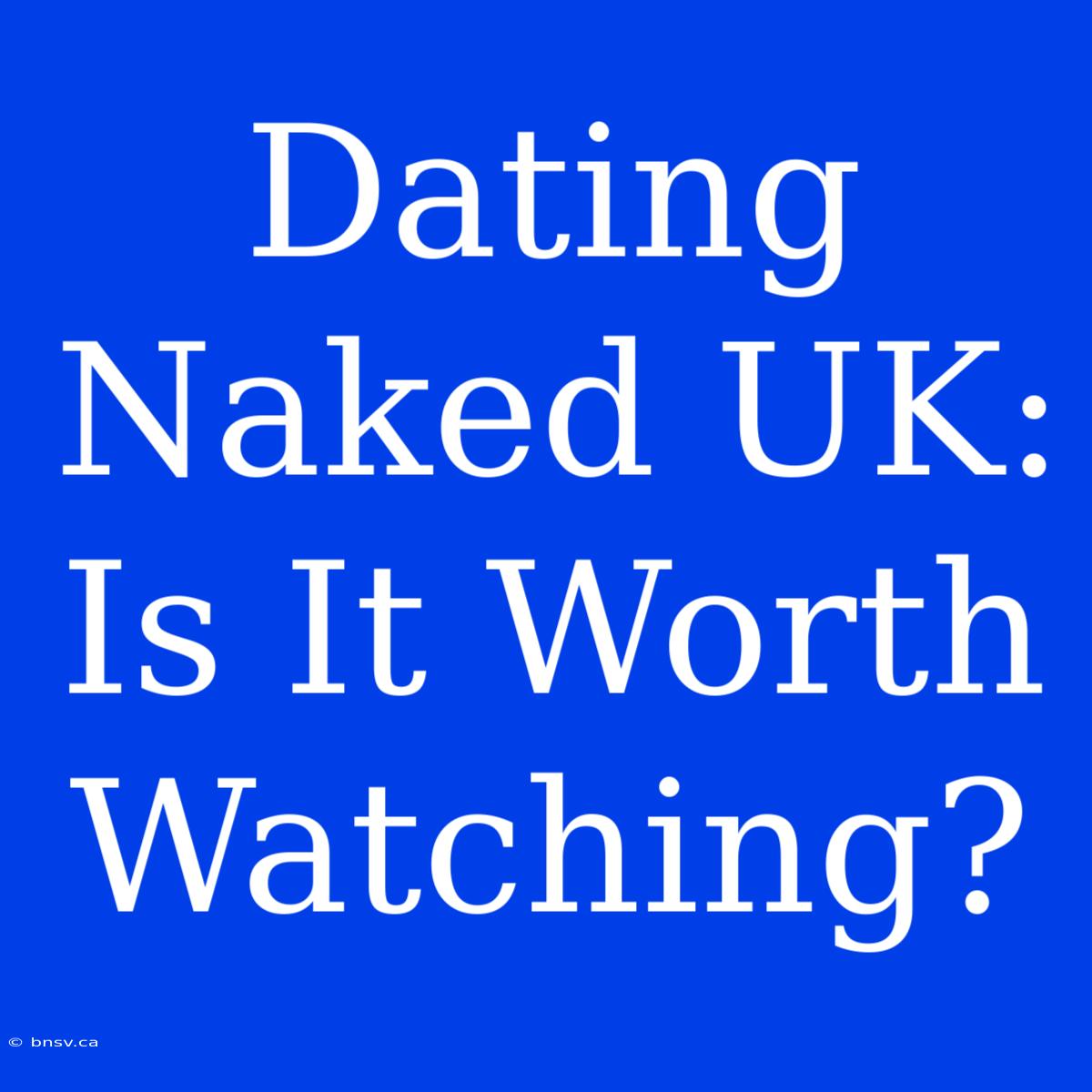 Dating Naked UK: Is It Worth Watching?