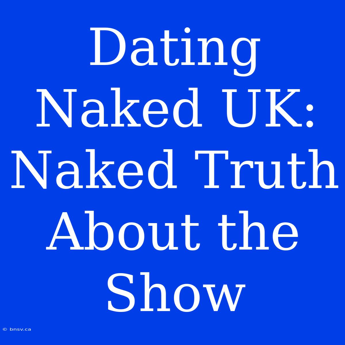 Dating Naked UK: Naked Truth About The Show