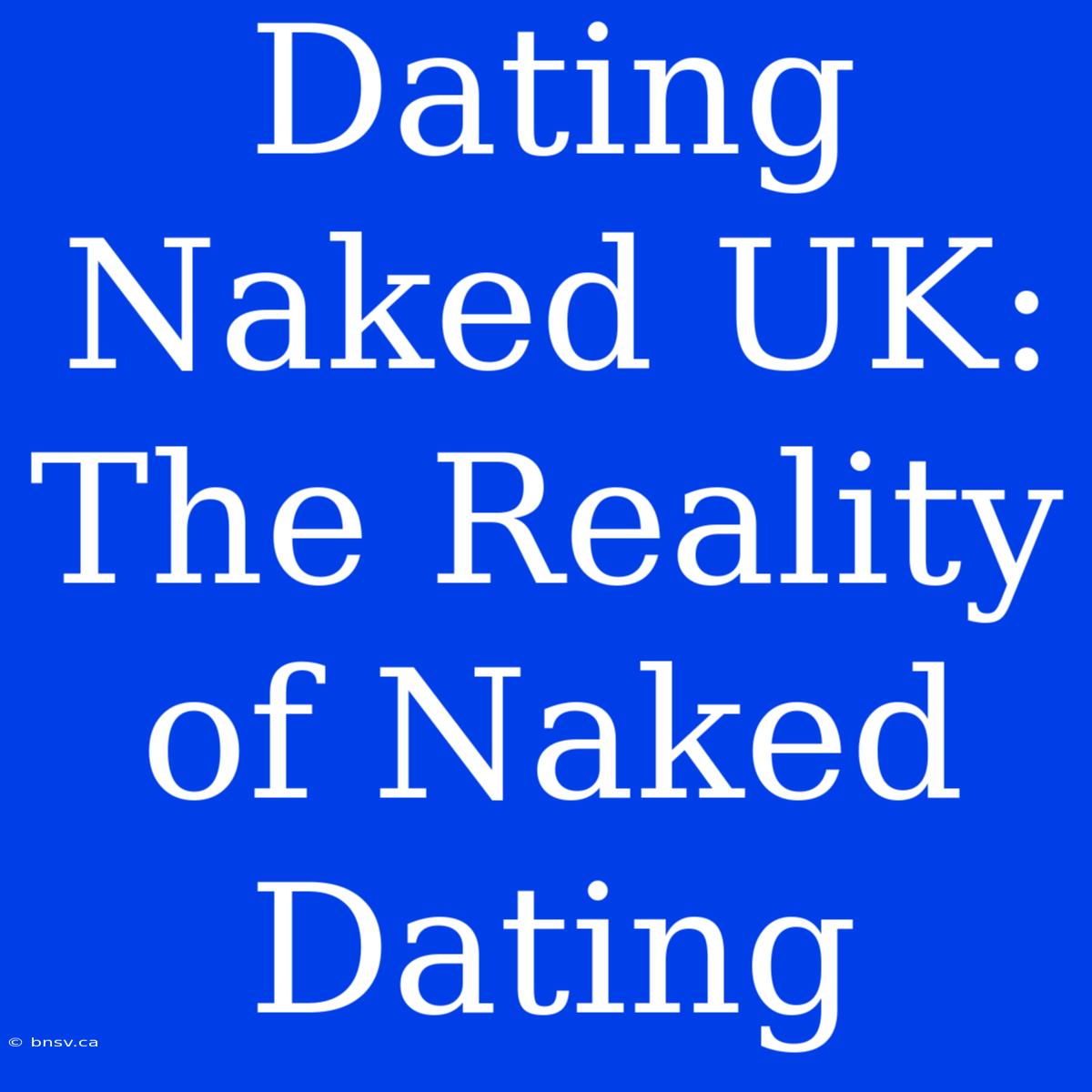 Dating Naked UK: The Reality Of Naked Dating