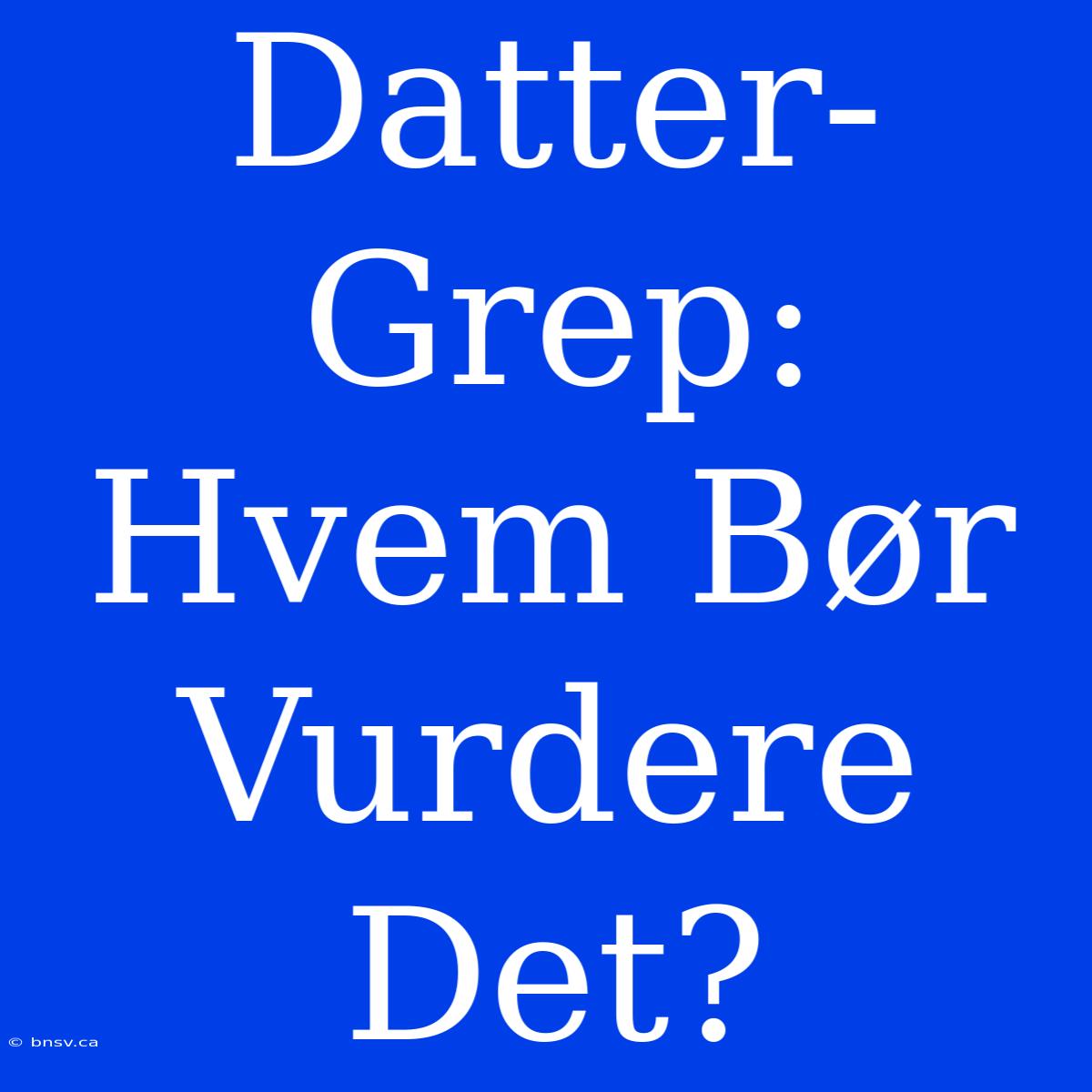 Datter-Grep: Hvem Bør Vurdere Det?