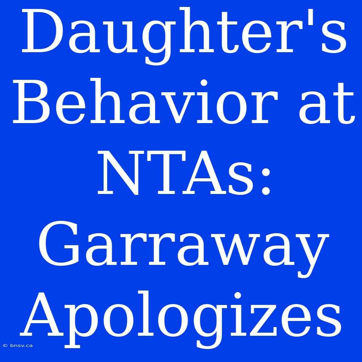 Daughter's Behavior At NTAs: Garraway Apologizes