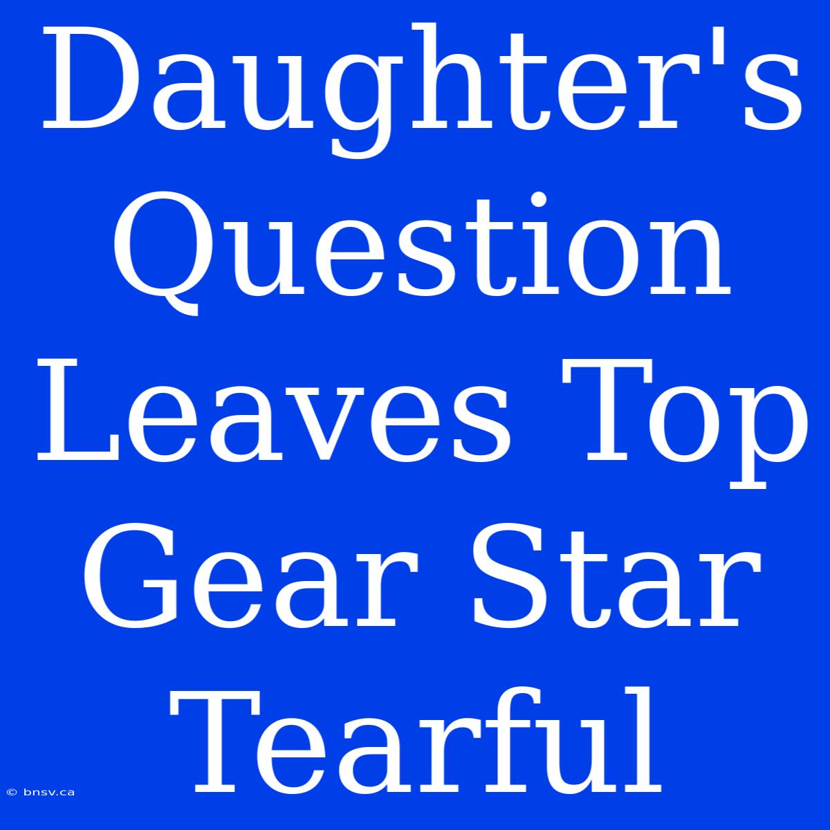 Daughter's Question Leaves Top Gear Star Tearful