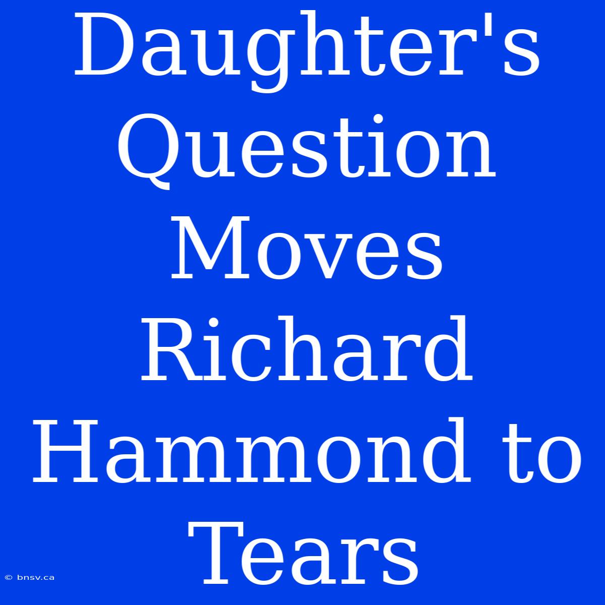 Daughter's Question Moves Richard Hammond To Tears