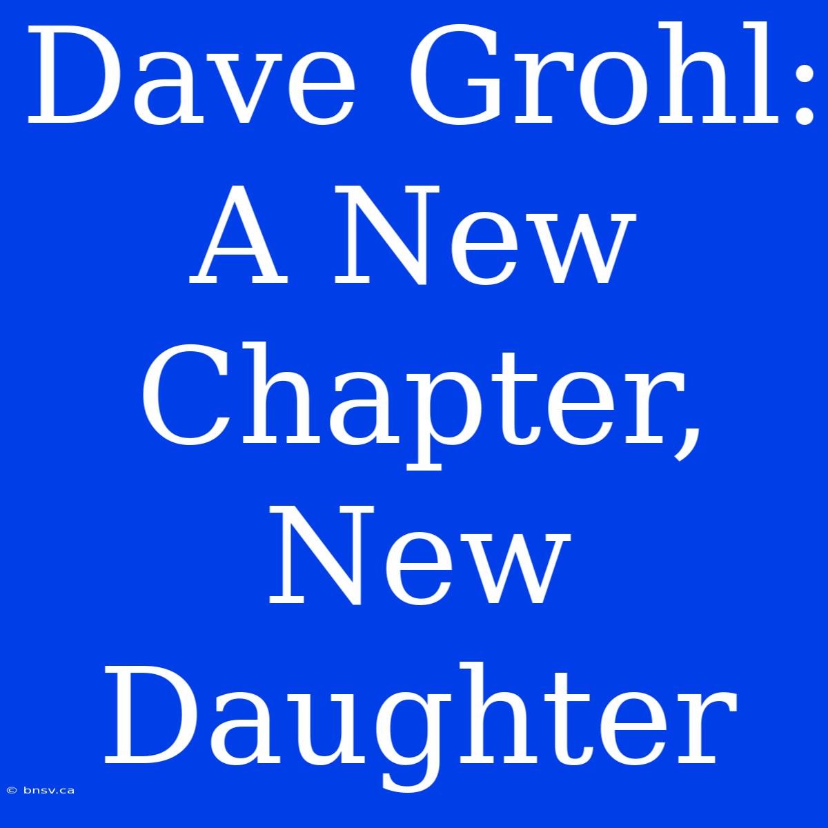 Dave Grohl: A New Chapter, New Daughter