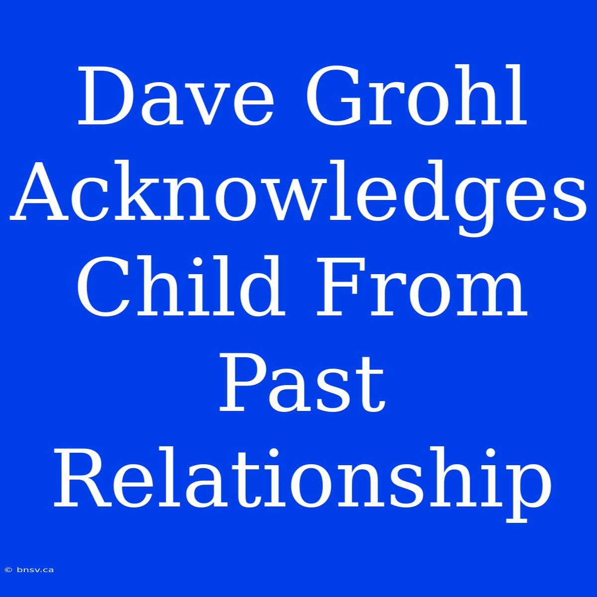 Dave Grohl Acknowledges Child From Past Relationship