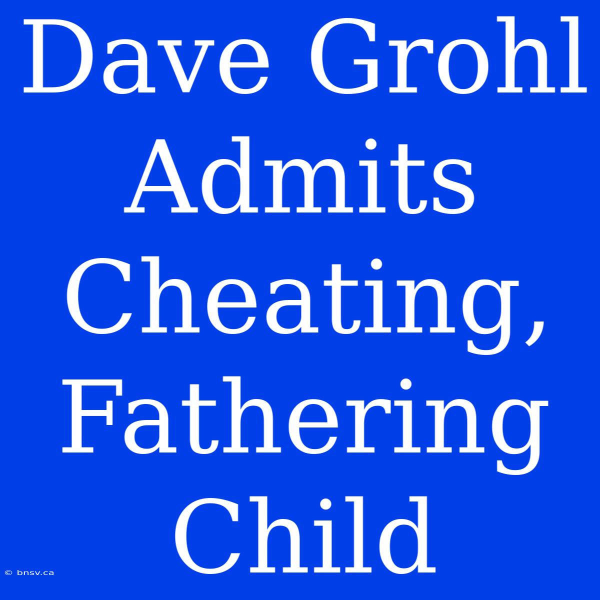 Dave Grohl Admits Cheating, Fathering Child