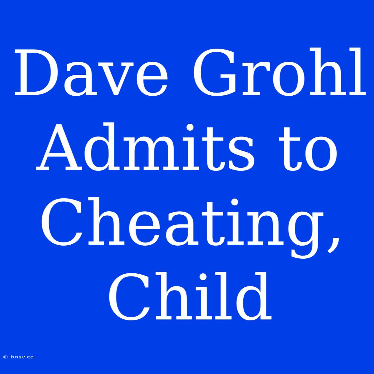 Dave Grohl Admits To Cheating, Child