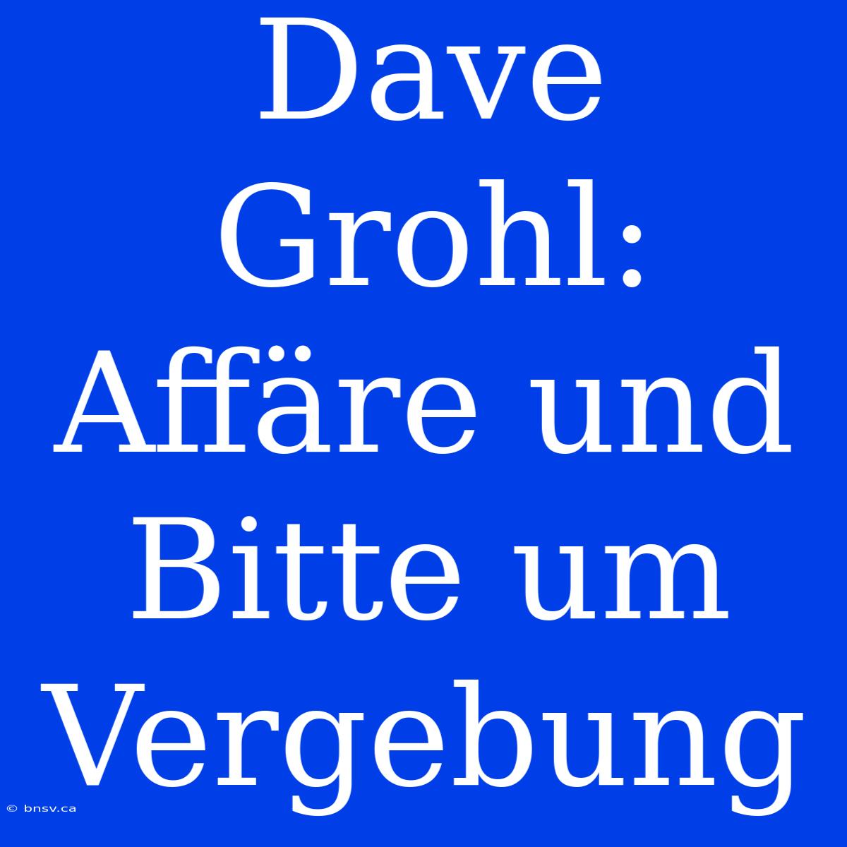 Dave Grohl: Affäre Und Bitte Um Vergebung