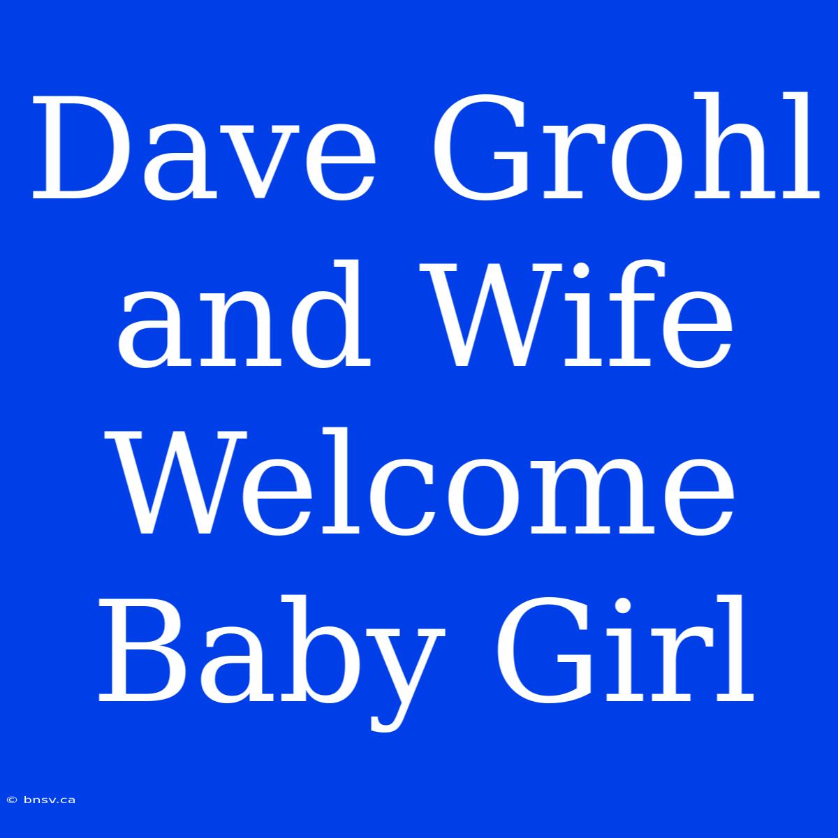 Dave Grohl And Wife Welcome Baby Girl