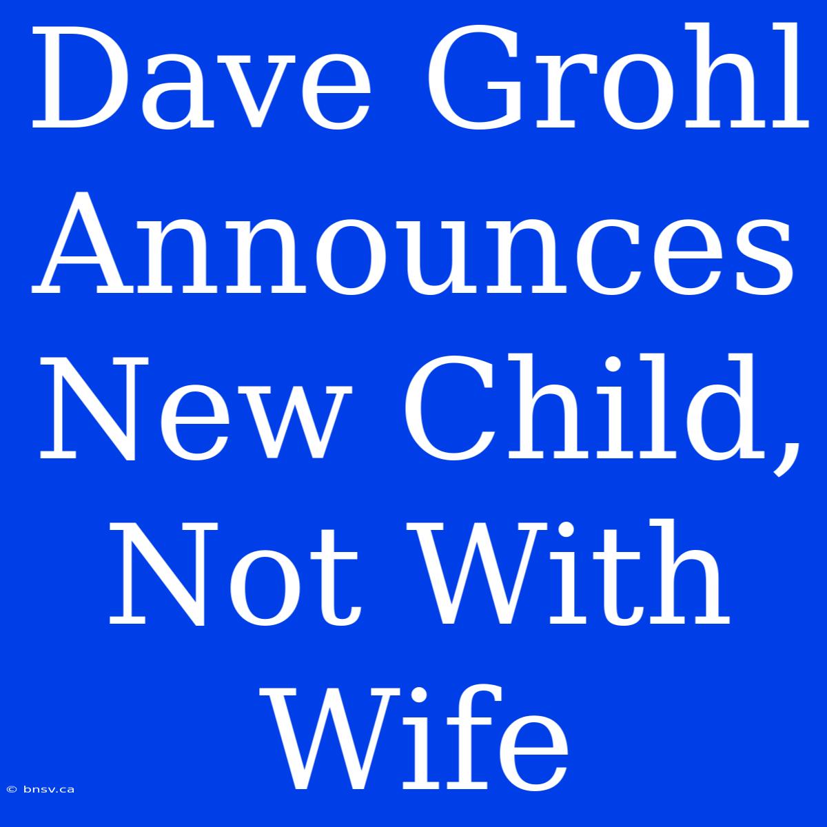 Dave Grohl Announces New Child, Not With Wife