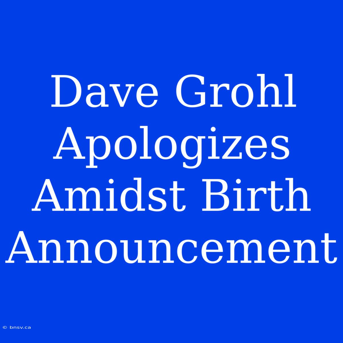 Dave Grohl Apologizes Amidst Birth Announcement