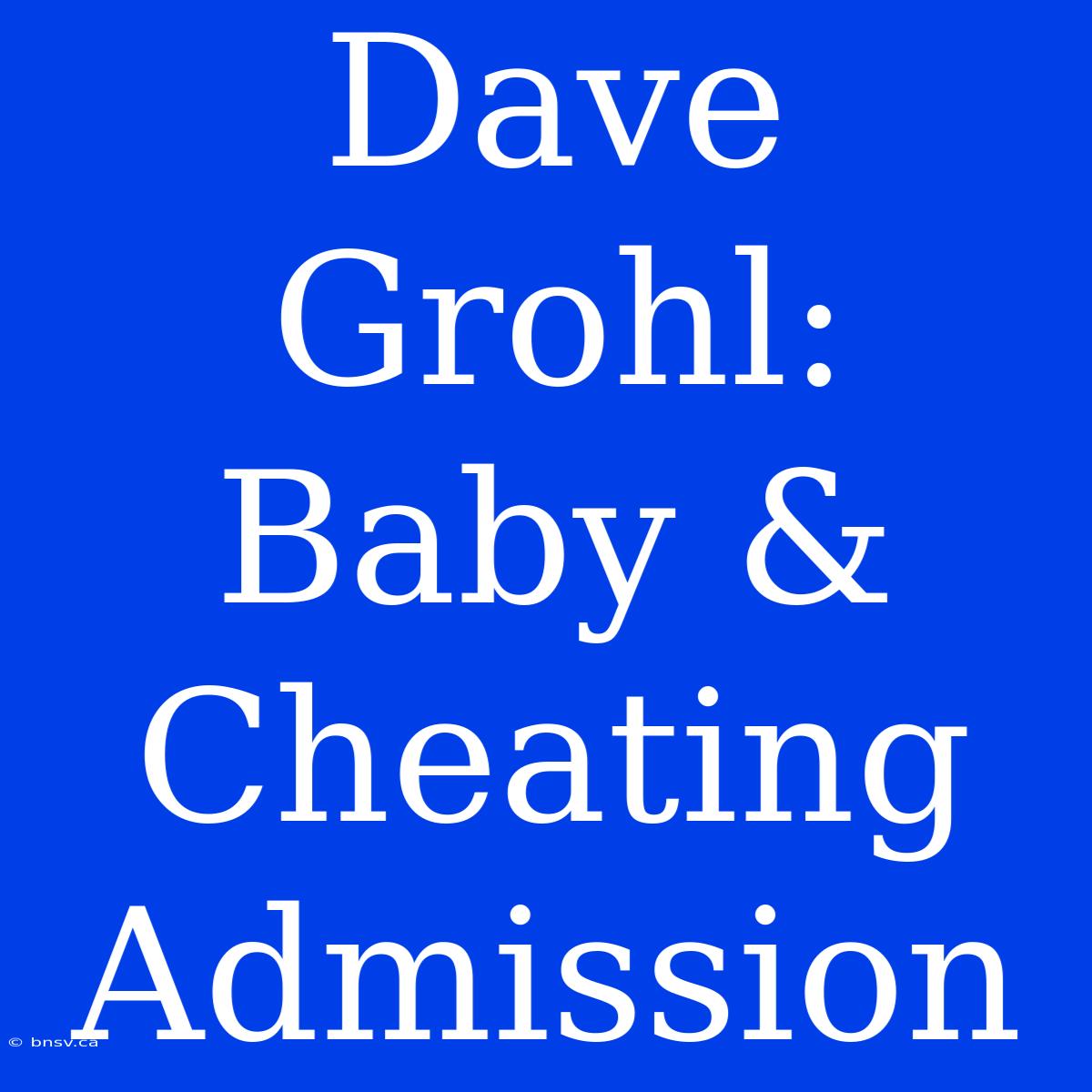 Dave Grohl: Baby & Cheating Admission