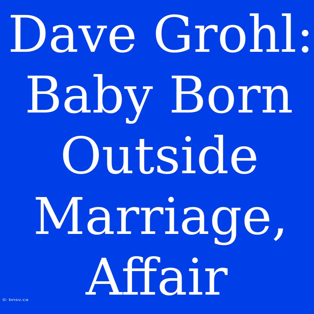 Dave Grohl: Baby Born Outside Marriage, Affair