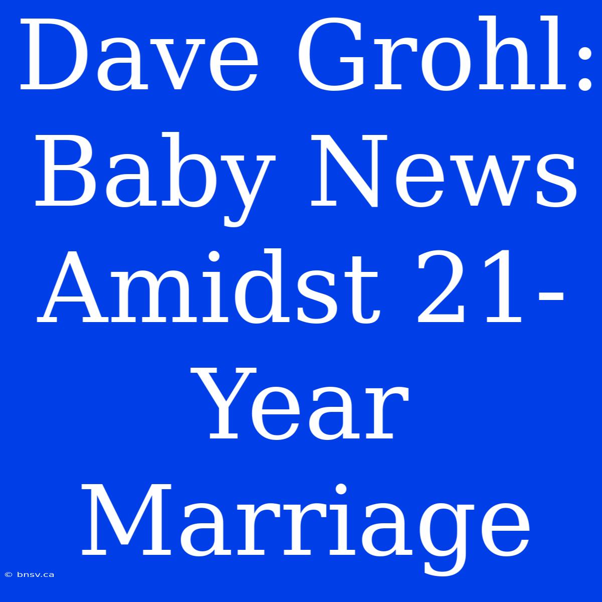 Dave Grohl: Baby News Amidst 21-Year Marriage