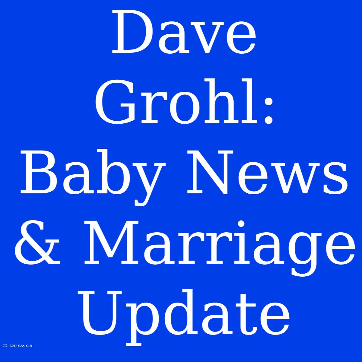 Dave Grohl: Baby News & Marriage Update