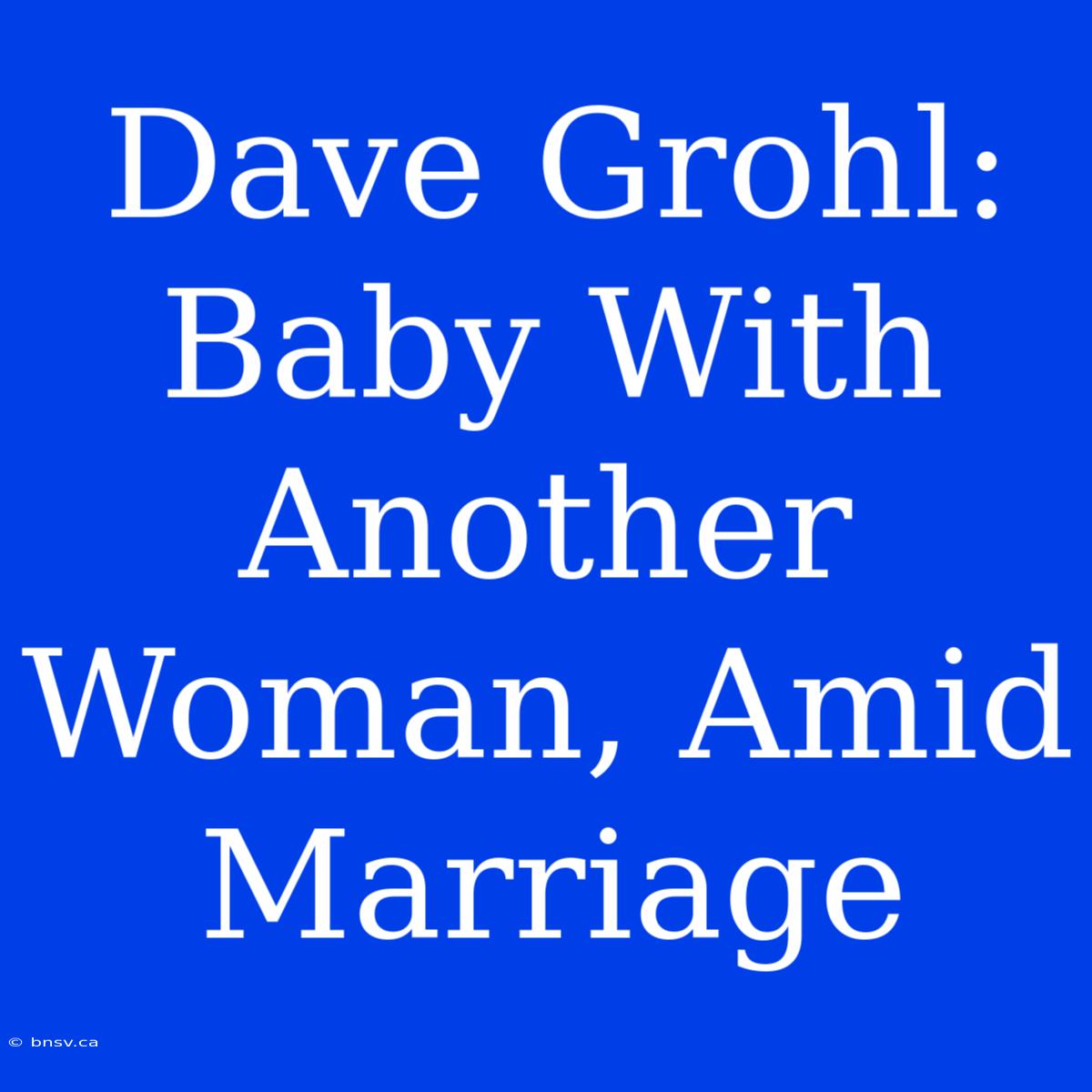 Dave Grohl: Baby With Another Woman, Amid Marriage