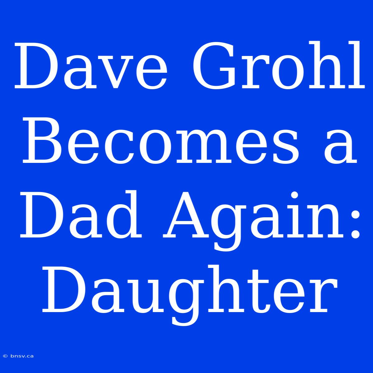 Dave Grohl Becomes A Dad Again: Daughter