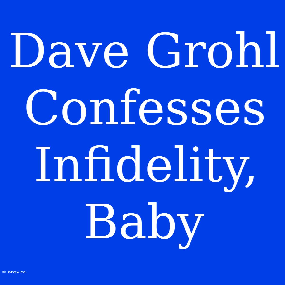 Dave Grohl Confesses Infidelity, Baby