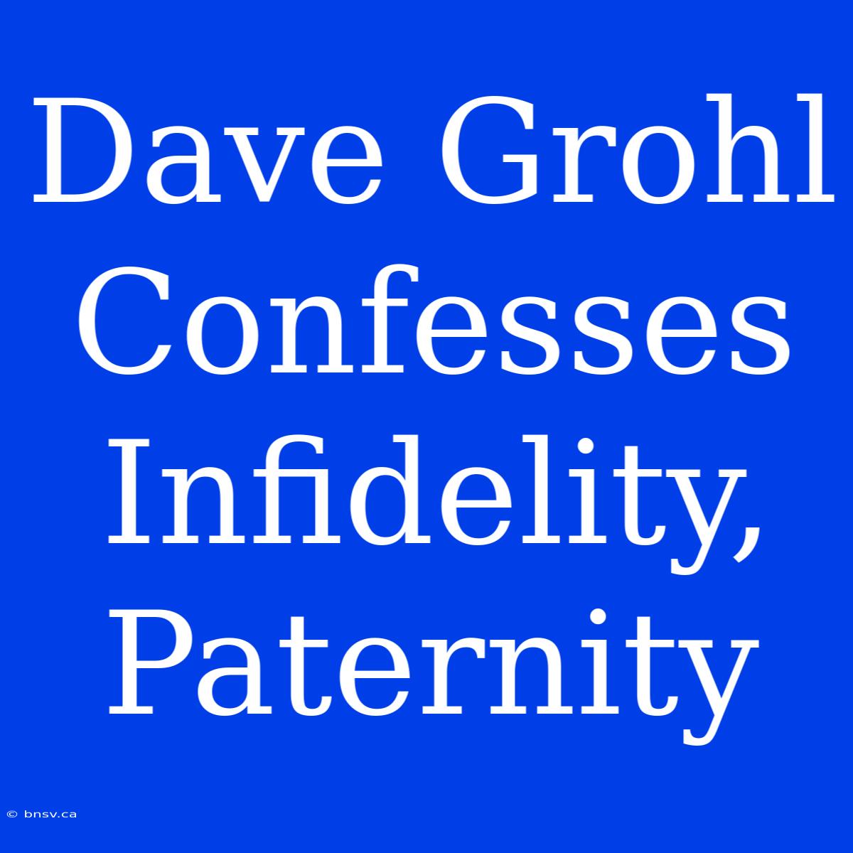 Dave Grohl Confesses Infidelity, Paternity