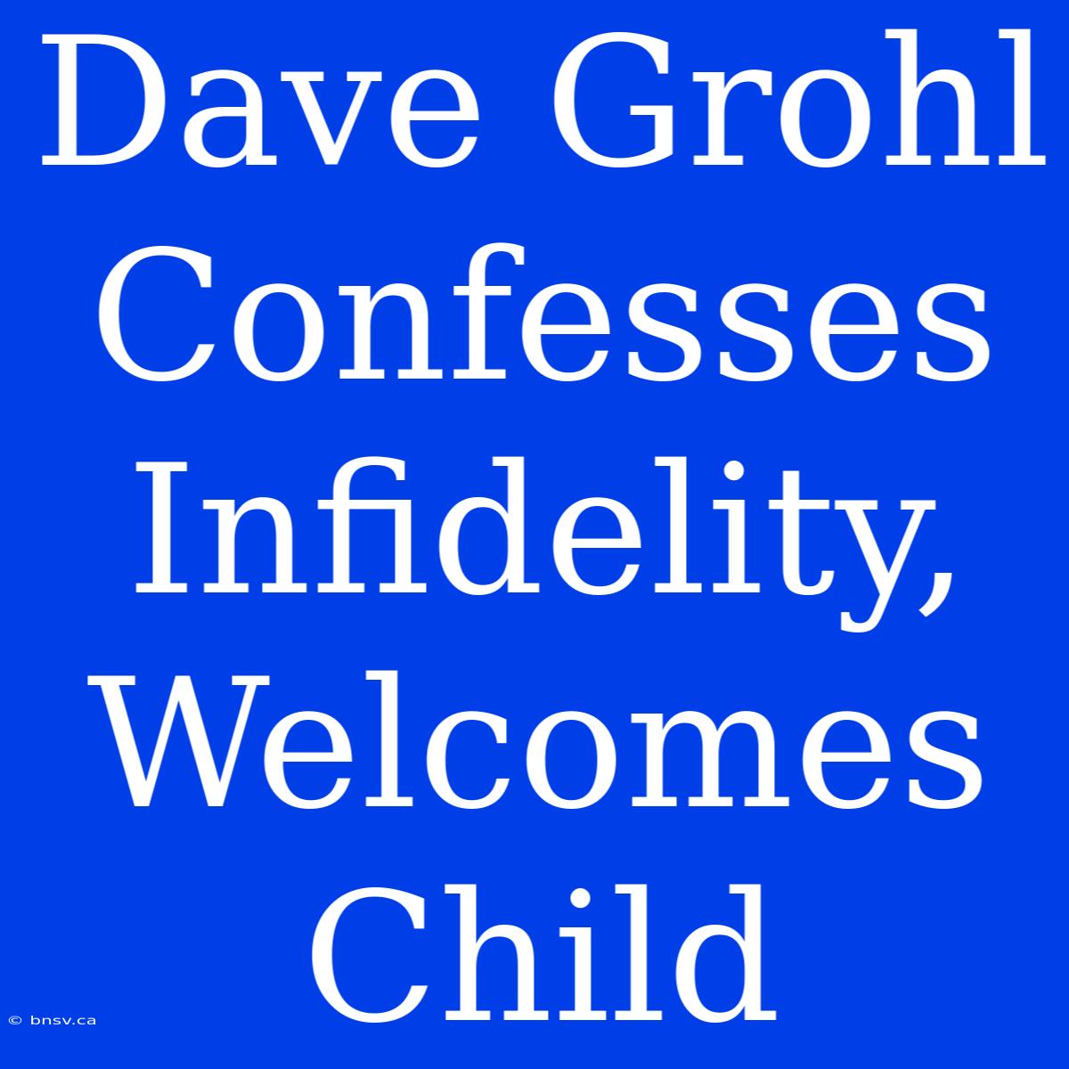 Dave Grohl Confesses Infidelity, Welcomes Child