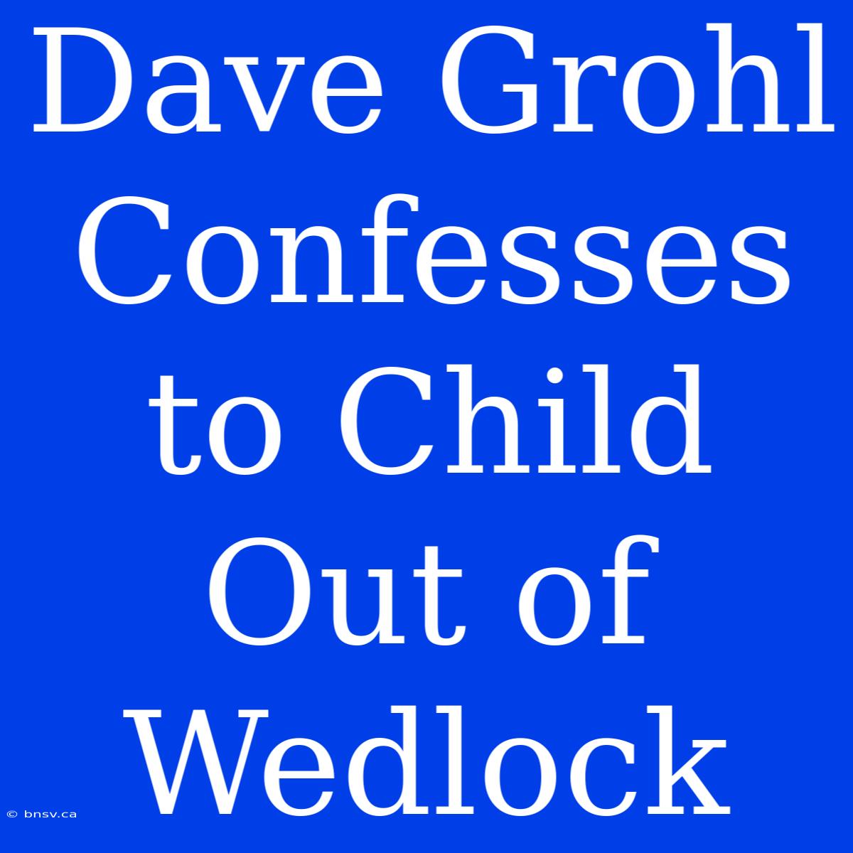 Dave Grohl Confesses To Child Out Of Wedlock