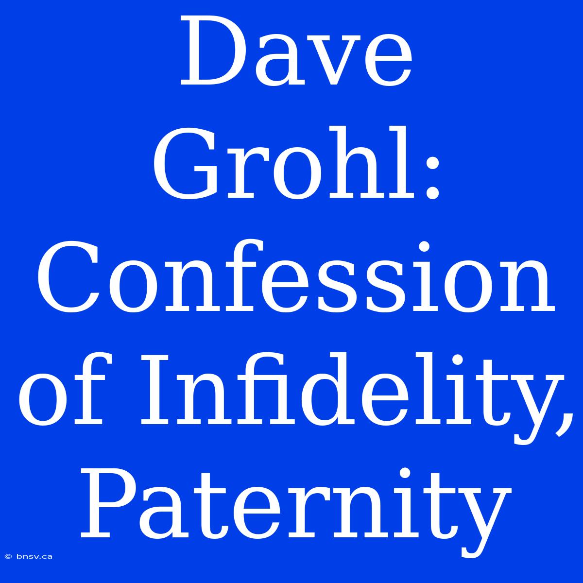 Dave Grohl: Confession Of Infidelity, Paternity