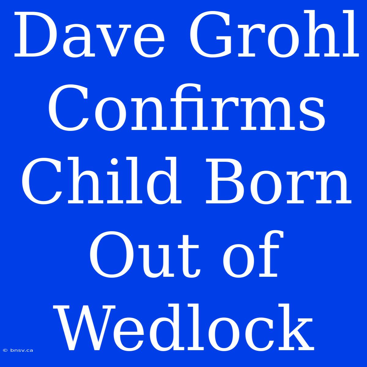 Dave Grohl Confirms Child Born Out Of Wedlock