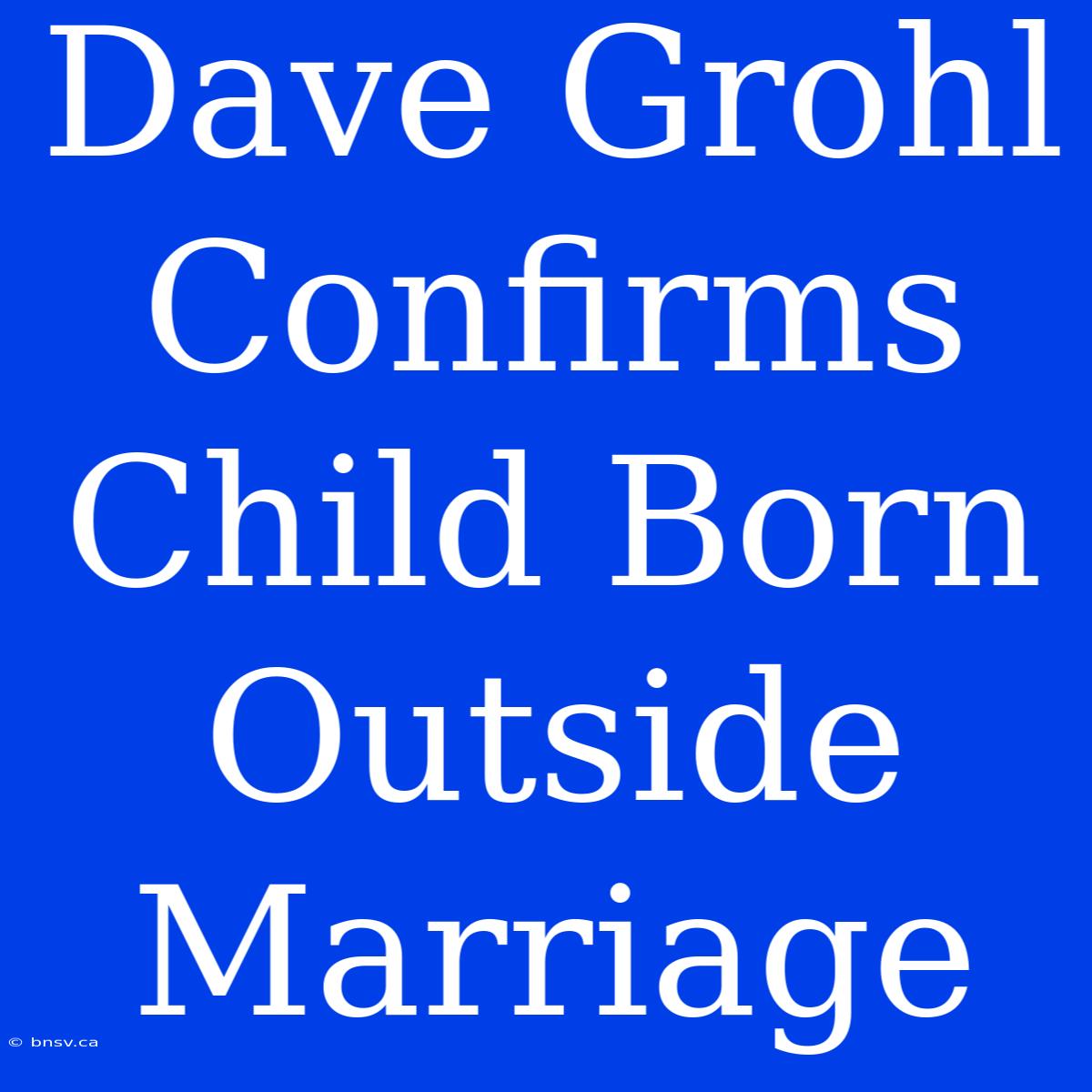 Dave Grohl Confirms Child Born Outside Marriage