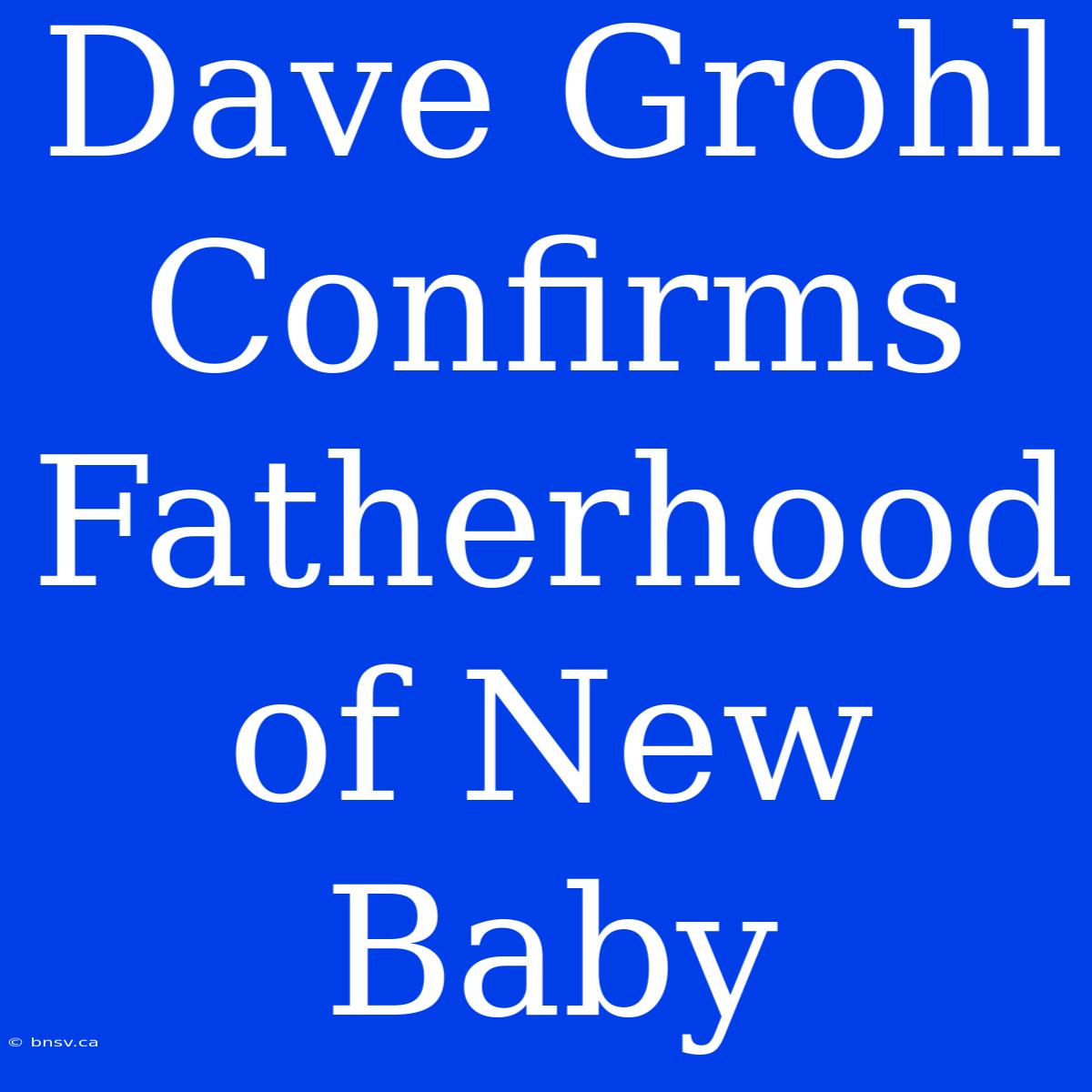 Dave Grohl Confirms Fatherhood Of New Baby