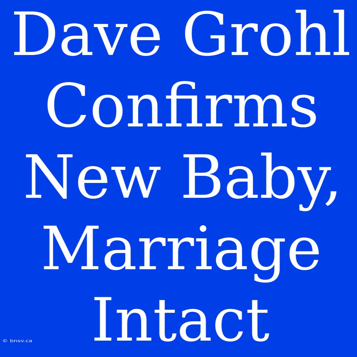 Dave Grohl Confirms New Baby, Marriage Intact